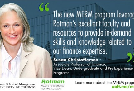 The new MFRM program leverage's Rotman's excellent faculty and resources to provide in-demand skills and knowledge related to our finance expertise. - Susan Christoffersen Associate Professor finance, Vice Dean, Undergraduate and Pre-Experience Programs